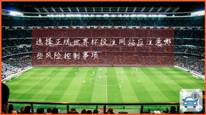 选择正规世界杯投注网站应注意哪些风险控制事项