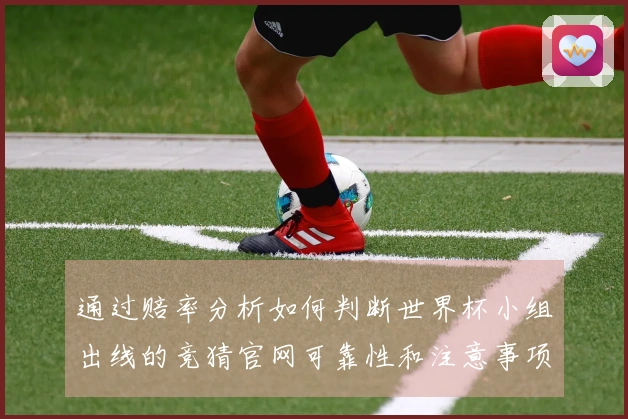 通过赔率分析如何判断世界杯小组出线的竞猜官网可靠性和注意事项