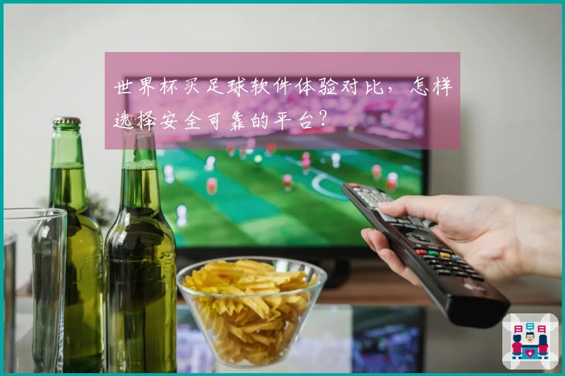 世界杯买足球软件体验对比，怎样选择安全可靠的平台？